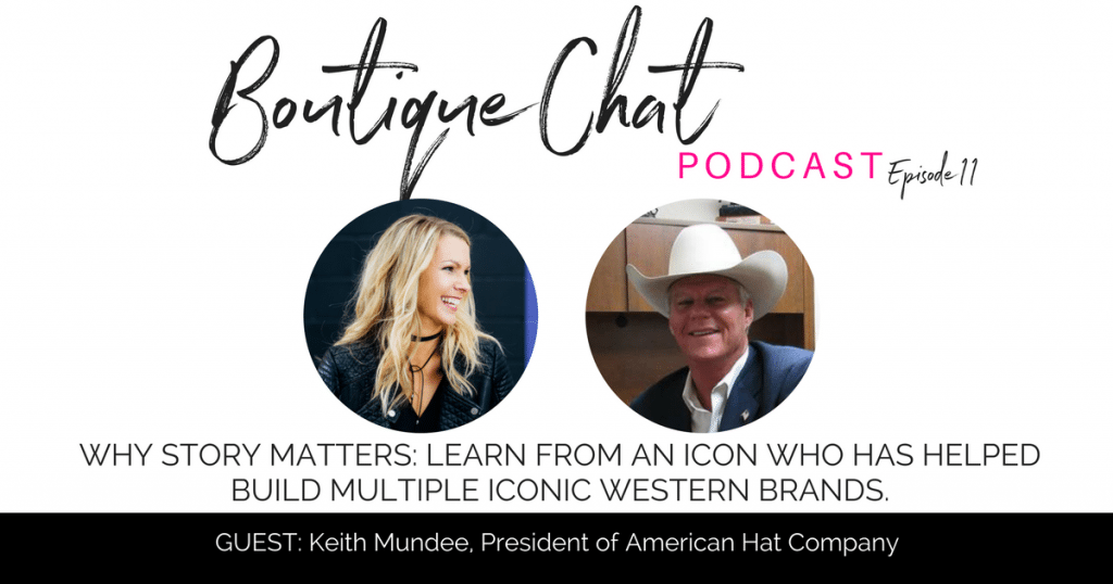 Why Story Matters: Learn from an icon who has helped build multiple iconic western brands. With Keith Mundee, President of American Hat Company | Boutique Chat Podcast