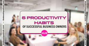 5 Productivity Habits Of Successful Business Owners