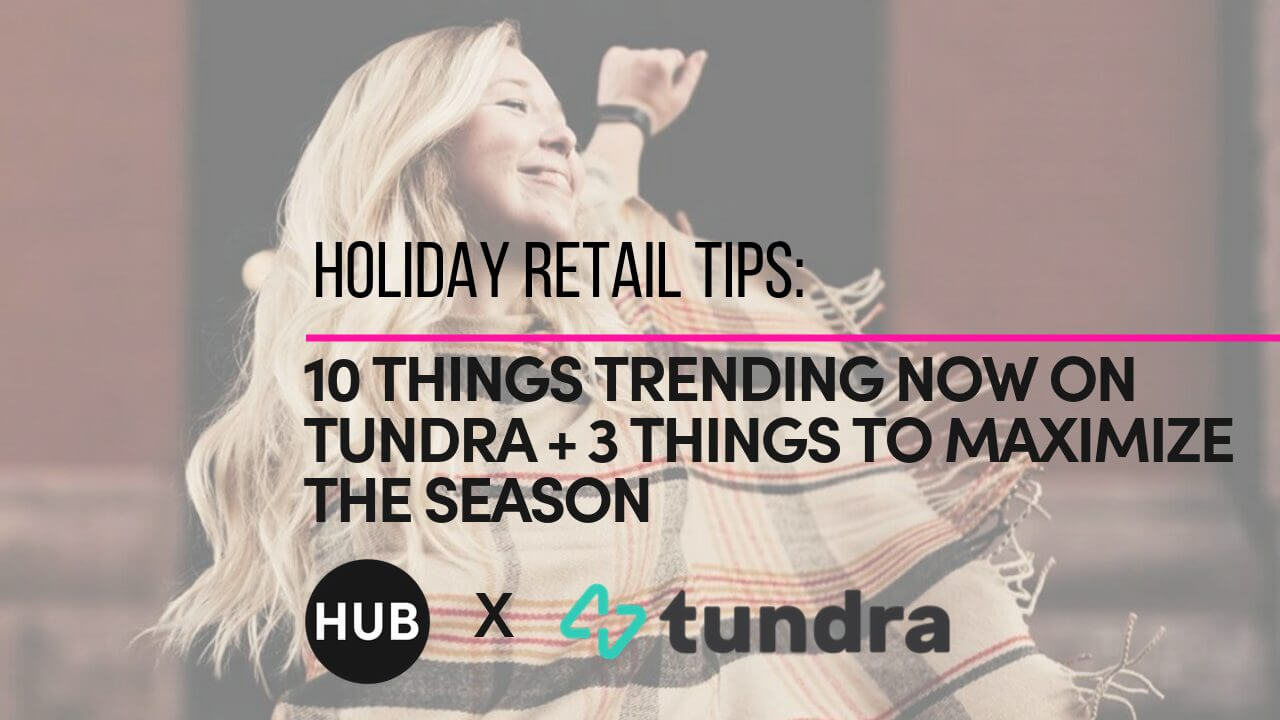 HOLIDAY RETAIL TIPS: TEN THINGS TRENDING NOW ON TUNDRA + THREE WAYS TO MAXIMIZE THE SEASON