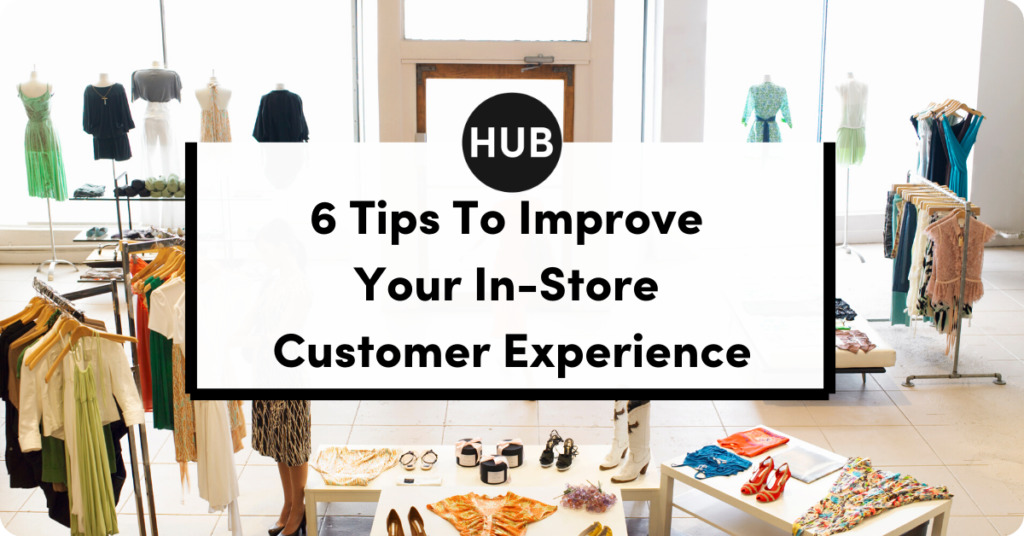 6 Tips To Improve Your In-Store Customer Experience