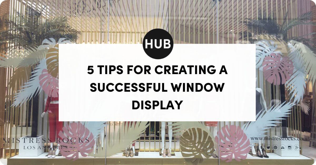 5 Tips for Creating a Successful Window Display | The Boutique Hub