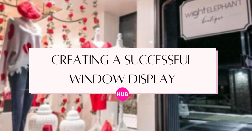 5 Tips for Creating a Successful Window Display | The Boutique Hub