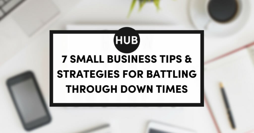 7 Small Business Tips & Strategies for Battling Through Down Times
