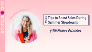 Tips to Boost Sales During Summer Slowdowns | Boutique Chat Podcast