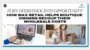 Turn Overstock Into Opportunity: How Max Retail Helps Boutique Owners Recoup Their Wholesale Costs