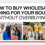 How to Buy Wholesale Clothing for Your Boutique (Without Overbuying)